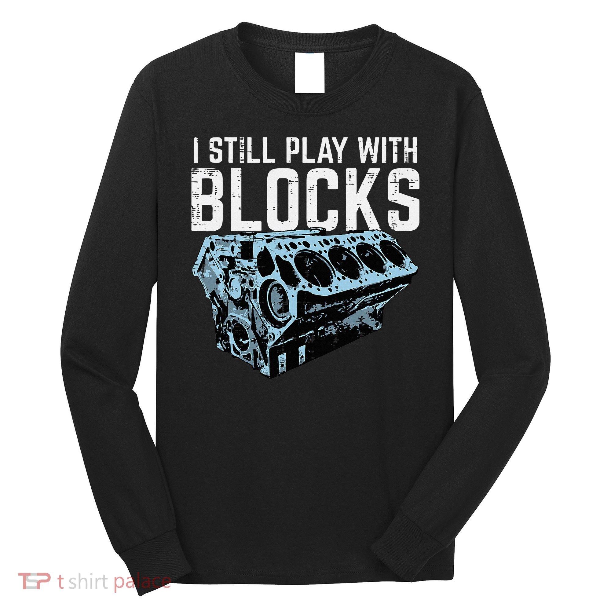 Mechanic I Still Play With Blocks Funny Car Engine Long Sleeve Shirt