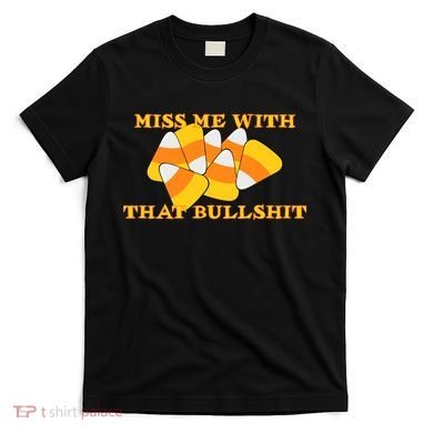 Miss Me With That Bullshit Candy Corn T-Shirt