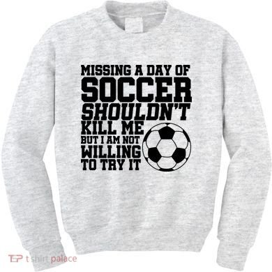 Missing A Day Of Soccer Shouldn't Kill Me Kids Sweatshirt