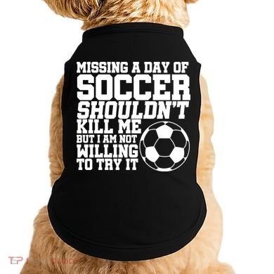 Missing A Day Of Soccer Shouldn't Kill Me Doggie Tank
