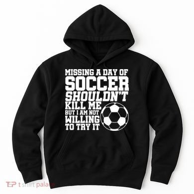 Missing A Day Of Soccer Shouldn't Kill Me Hoodie