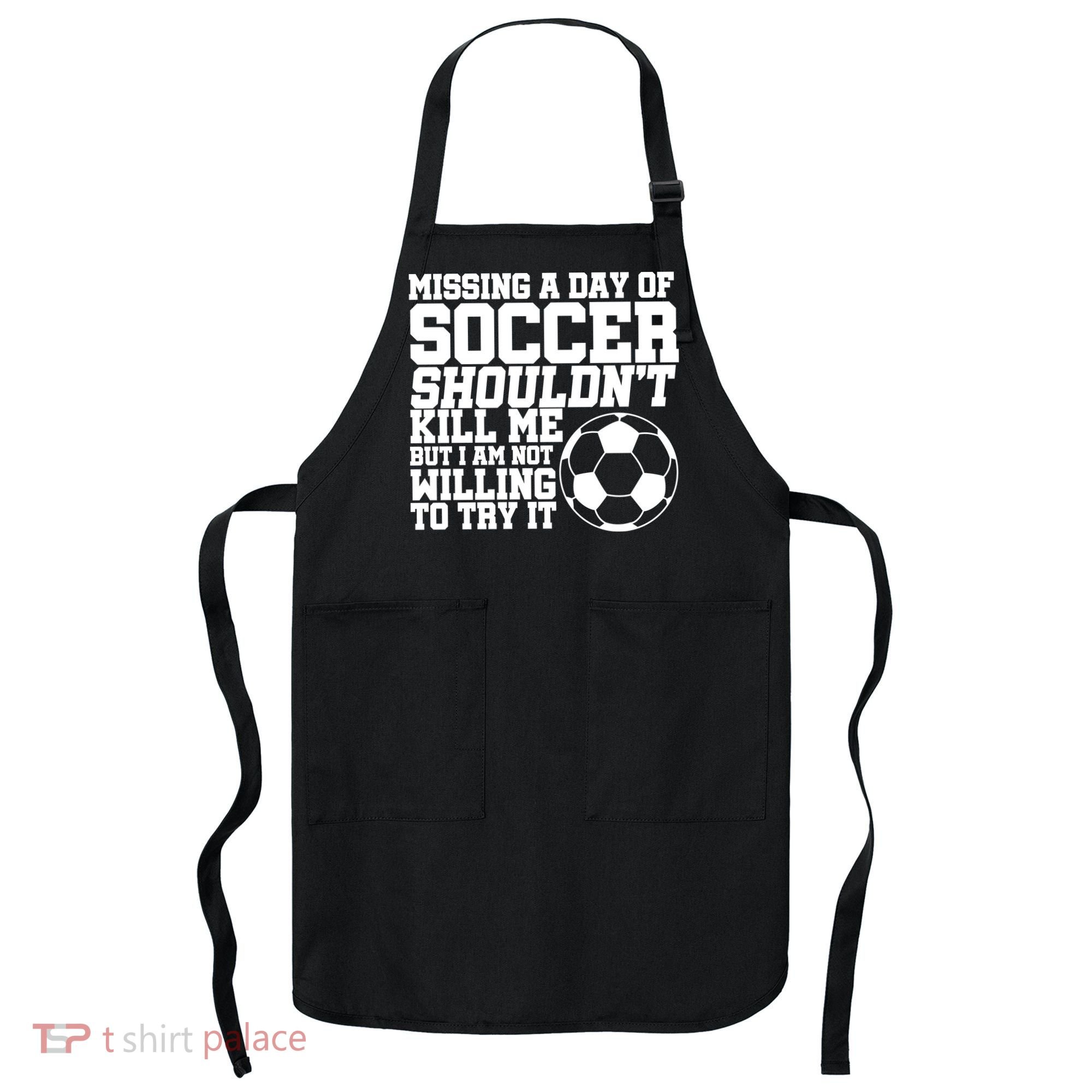 Missing A Day Of Soccer Shouldn't Kill Me Apron