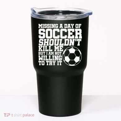 Missing A Day Of Soccer Shouldn't Kill Me Tumbler