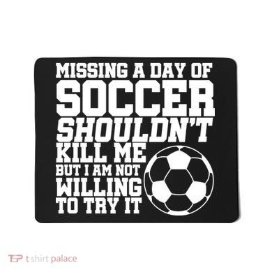 Missing A Day Of Soccer Shouldn't Kill Me Mousepad