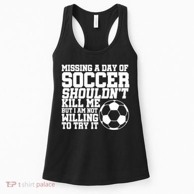 Missing A Day Of Soccer Shouldn't Kill Me Women's Tank Top
