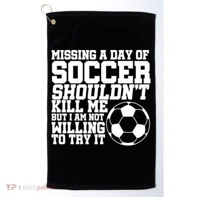 Missing A Day Of Soccer Shouldn't Kill Me Golf Towel