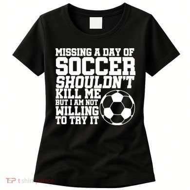 Missing A Day Of Soccer Shouldn't Kill Me Women's T-Shirt