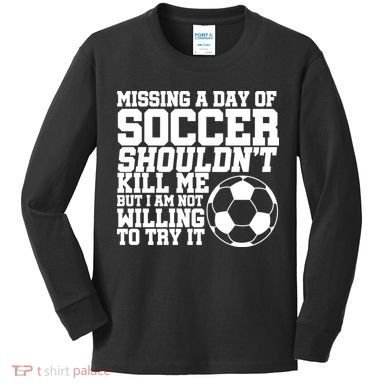Missing A Day Of Soccer Shouldn't Kill Me Kids Long Sleeve Shirt