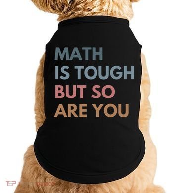 Math Is Tough But So Are You Math Teacher Mathematics Doggie Tank