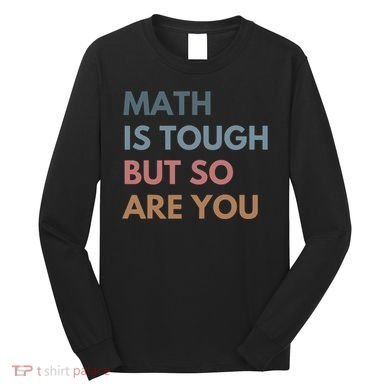 Math Is Tough But So Are You Math Teacher Mathematics Long Sleeve Shirt
