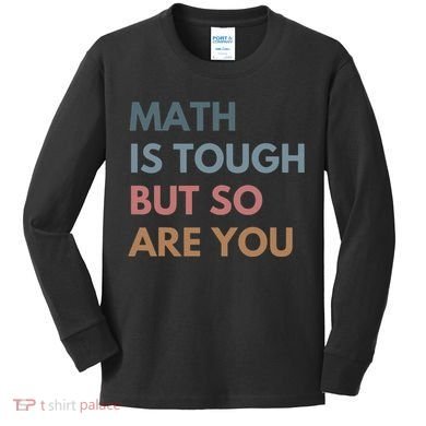 Math Is Tough But So Are You Math Teacher Mathematics Kids Long Sleeve Shirt