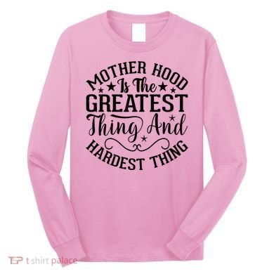 Motherhood Is The Greatest Thing And Hardest Thing Long Sleeve Shirt