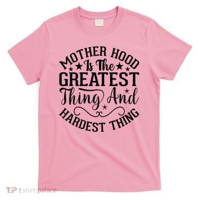 Motherhood Is The Greatest Thing And Hardest Thing T-Shirt