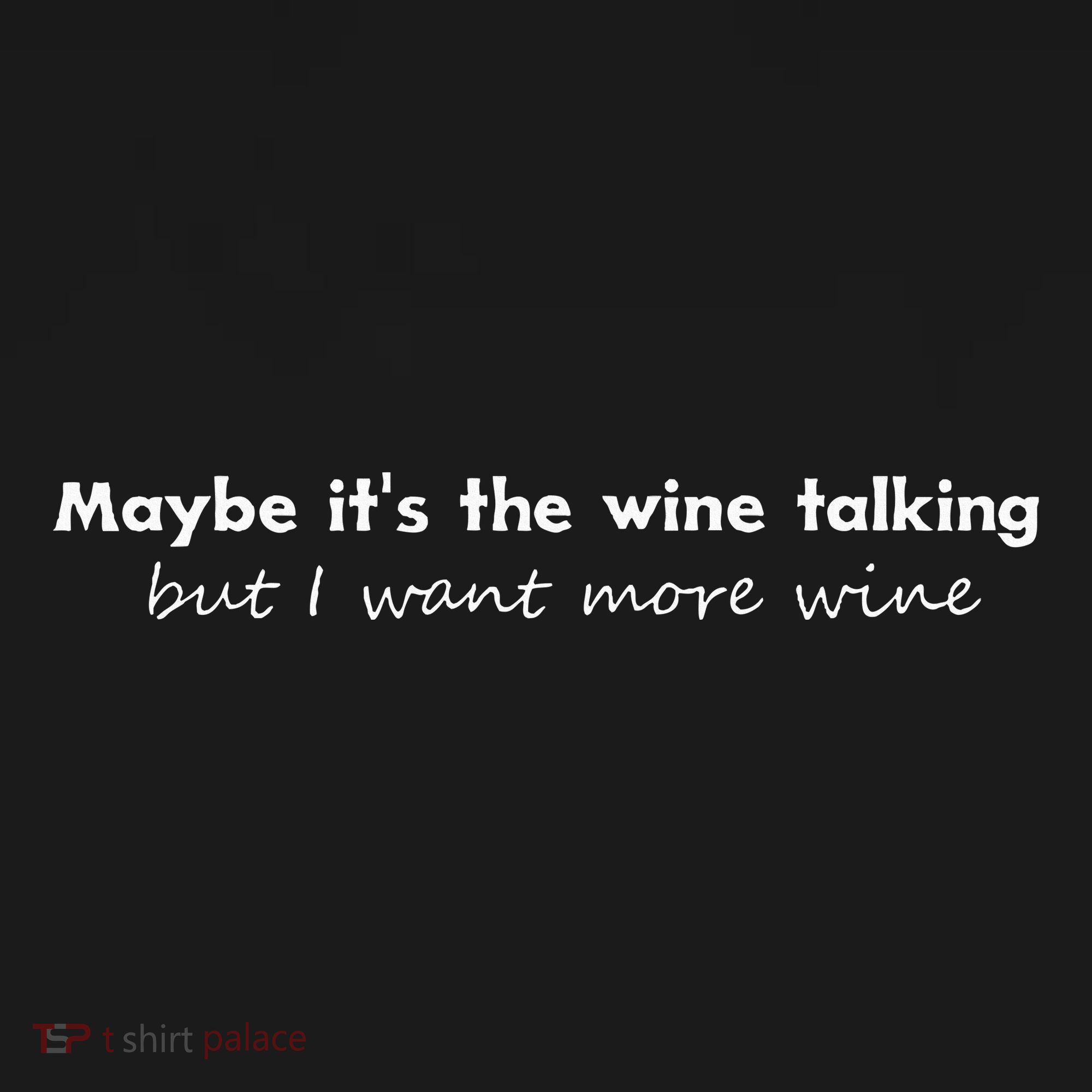 Maybe ItS The Wine Talking But I Want More Wine T-Shirt