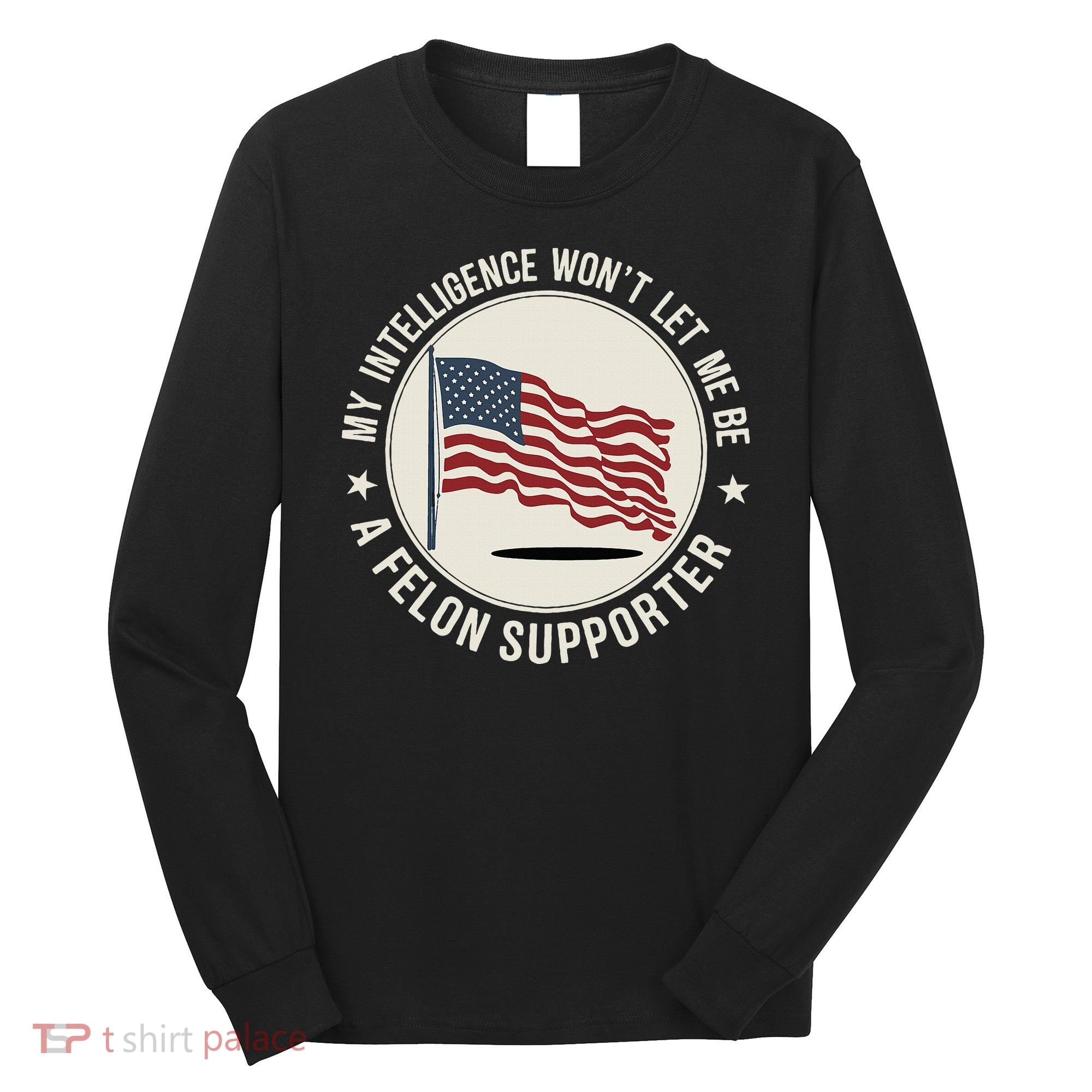 My Intelligence WonT Let Me Be A Felon Supporter Long Sleeve Shirt