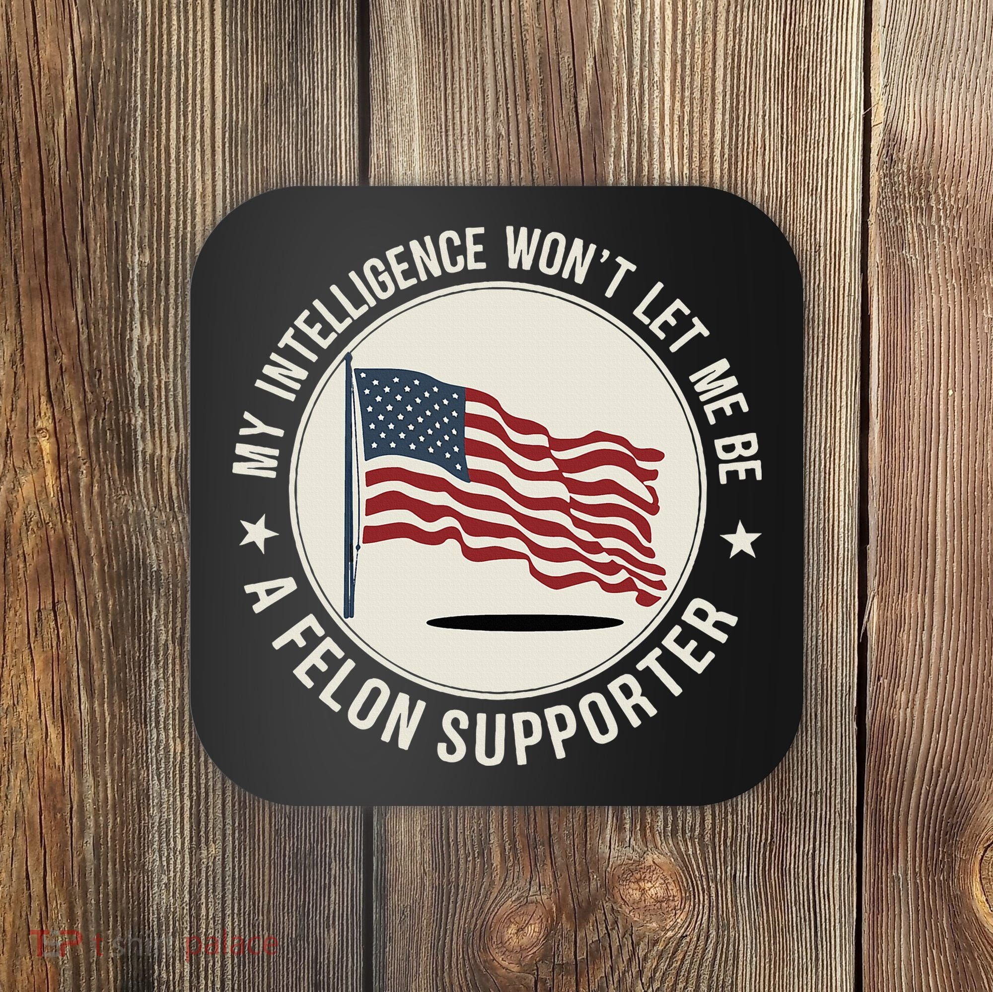 My Intelligence WonT Let Me Be A Felon Supporter Coaster
