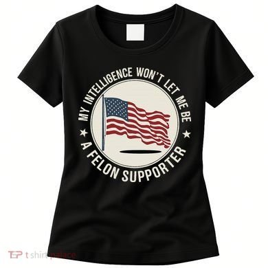 My Intelligence WonT Let Me Be A Felon Supporter Women's T-Shirt