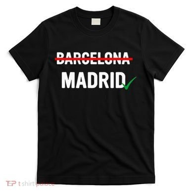 Madrid Is Way Better Than Barcelona In Every Way T-Shirt