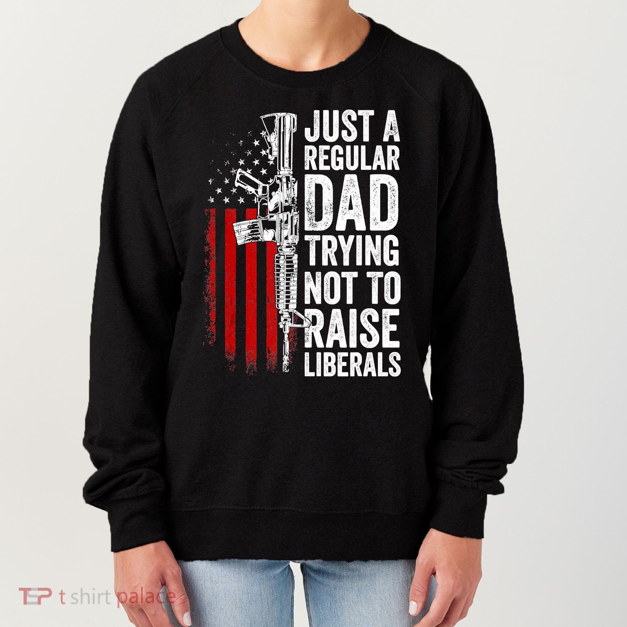 Mens Just A Regular Dad Trying Not To Raise Liberals Women's Sweatshirt