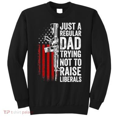Mens Just A Regular Dad Trying Not To Raise Liberals Sweatshirt