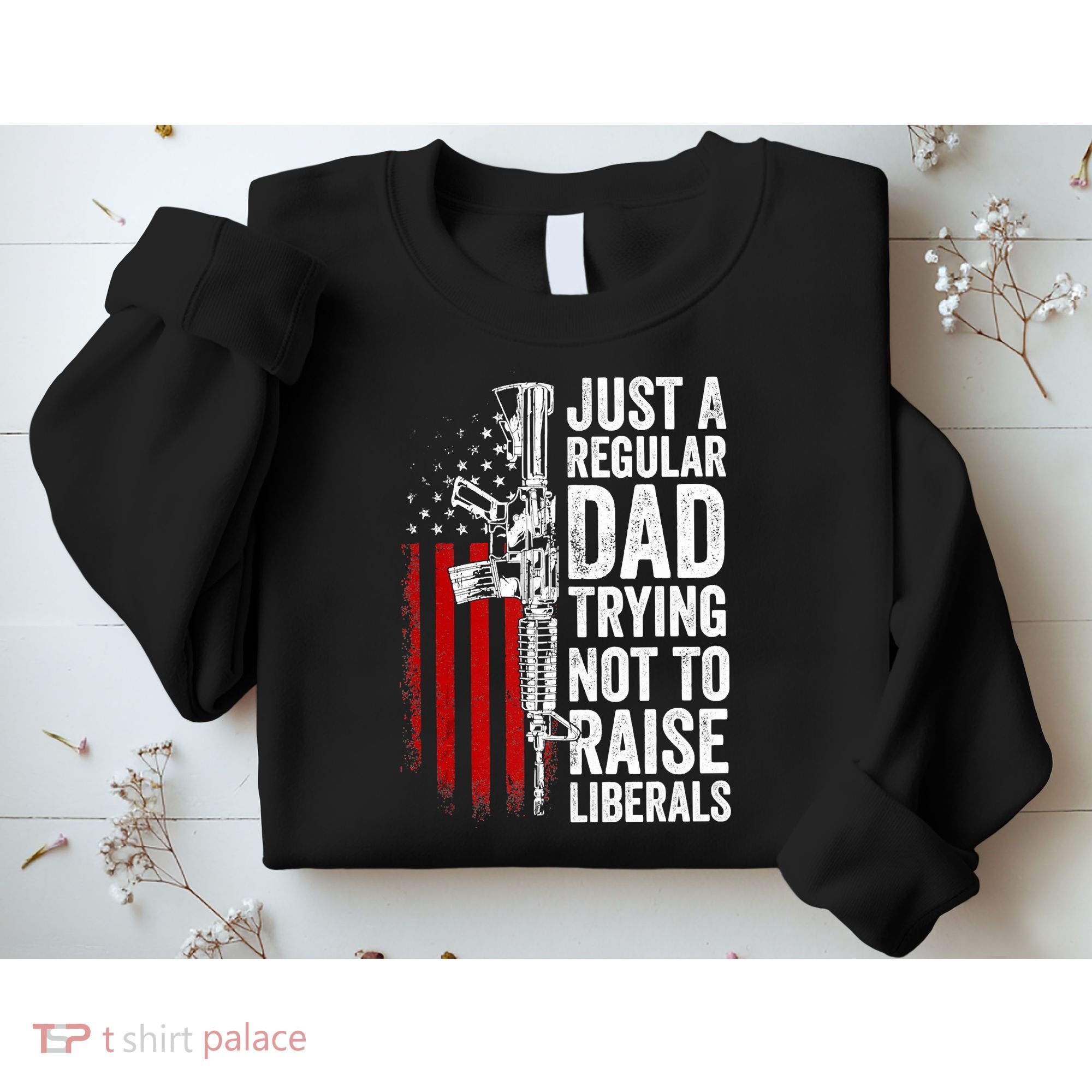 Mens Just A Regular Dad Trying Not To Raise Liberals Sweatshirt