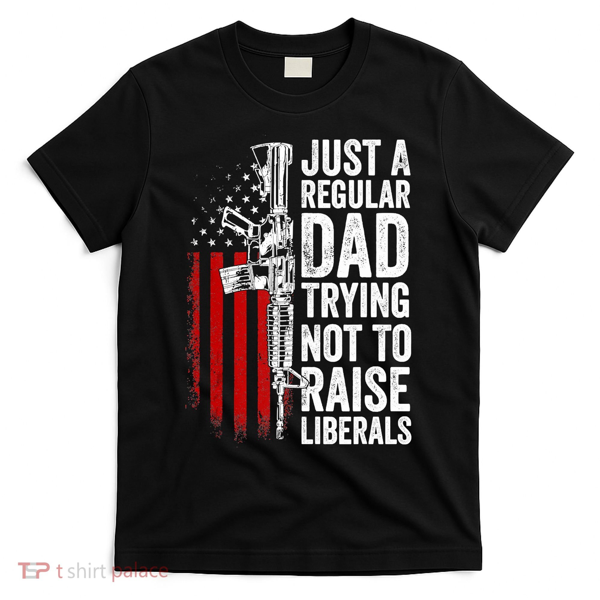 Mens Just A Regular Dad Trying Not To Raise Liberals T-Shirt