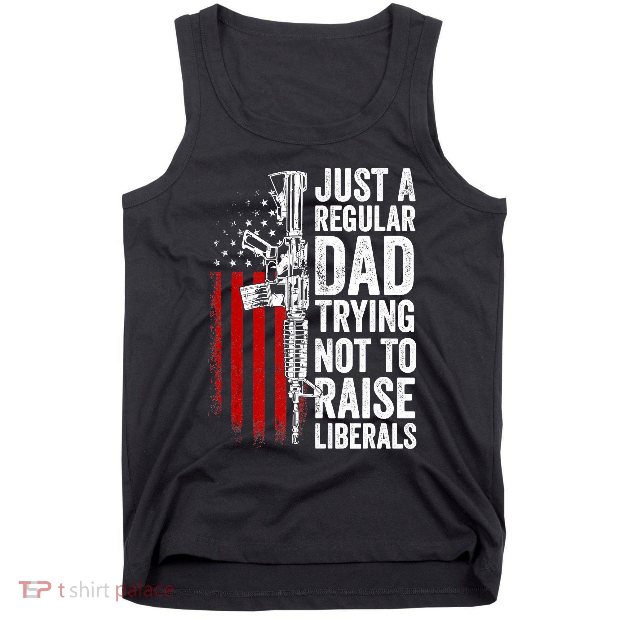 Mens Just A Regular Dad Trying Not To Raise Liberals Tank Top