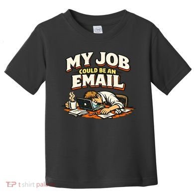 My Job Could Be An Email Funny Office Toddler T-Shirt