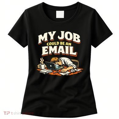 My Job Could Be An Email Funny Office Women's T-Shirt