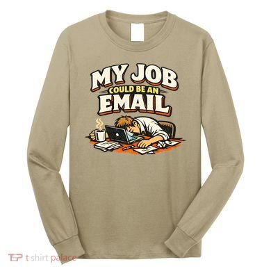 My Job Could Be An Email Funny Office Long Sleeve Shirt