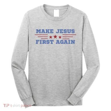 Make Jesus First Again Chrisitan Faith Long Sleeve Shirt