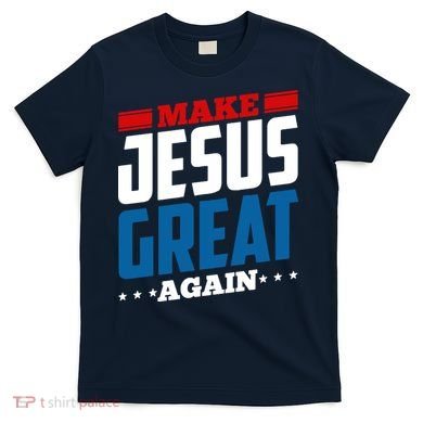 Make Jesus Great Again Red White And Blue T-Shirt