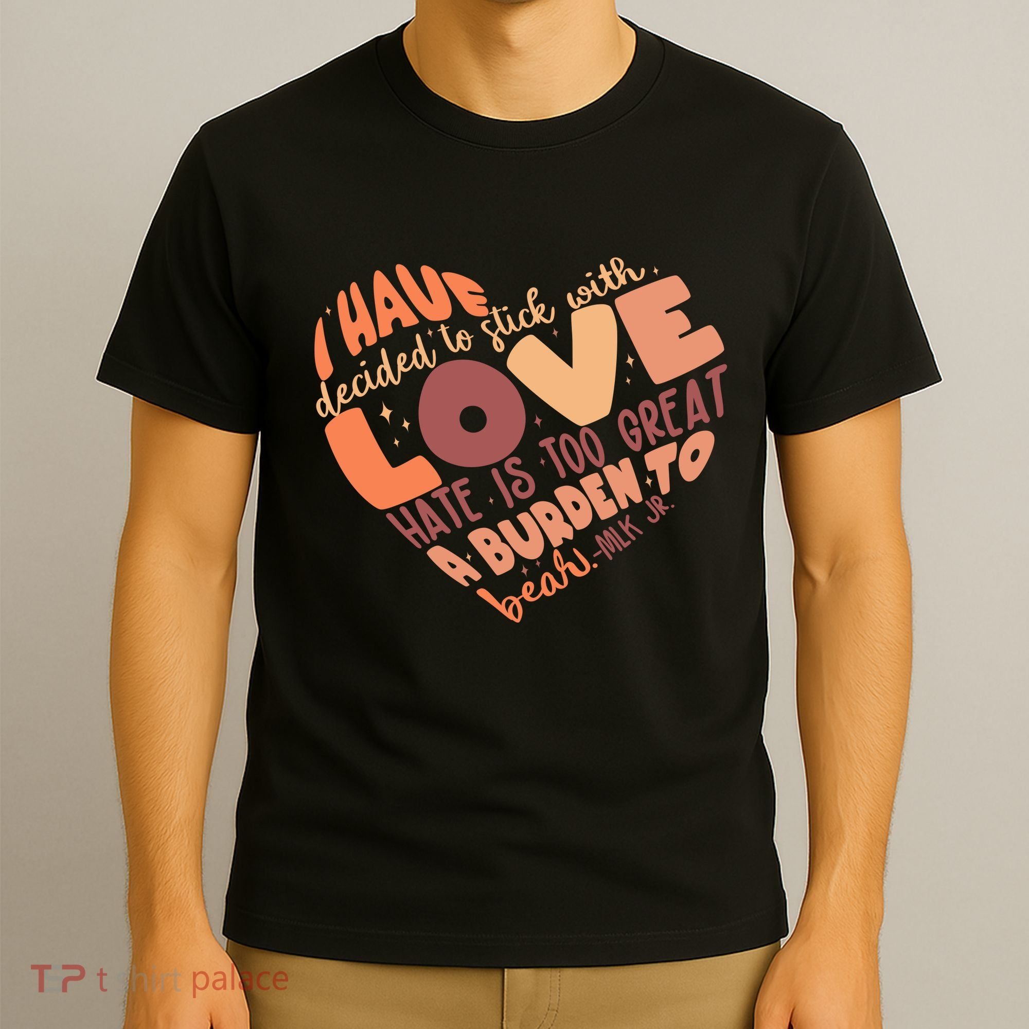 Mlk Jr I Have Decided To Stick With Love Hate Is Too Great A Burden To Bear T-Shirt