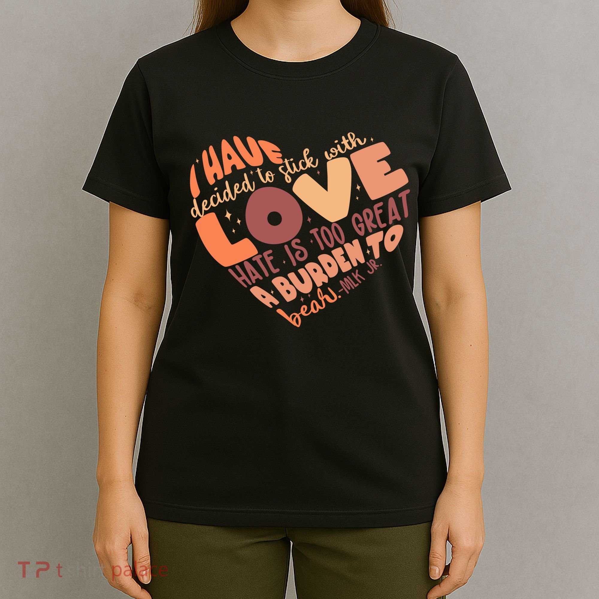 Mlk Jr I Have Decided To Stick With Love Hate Is Too Great A Burden To Bear T-Shirt