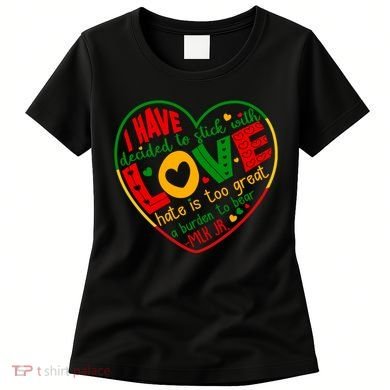 Mlk Jr I Have Decided To Stick With Love Hate Is Too Great Burden To Bear Women's T-Shirt