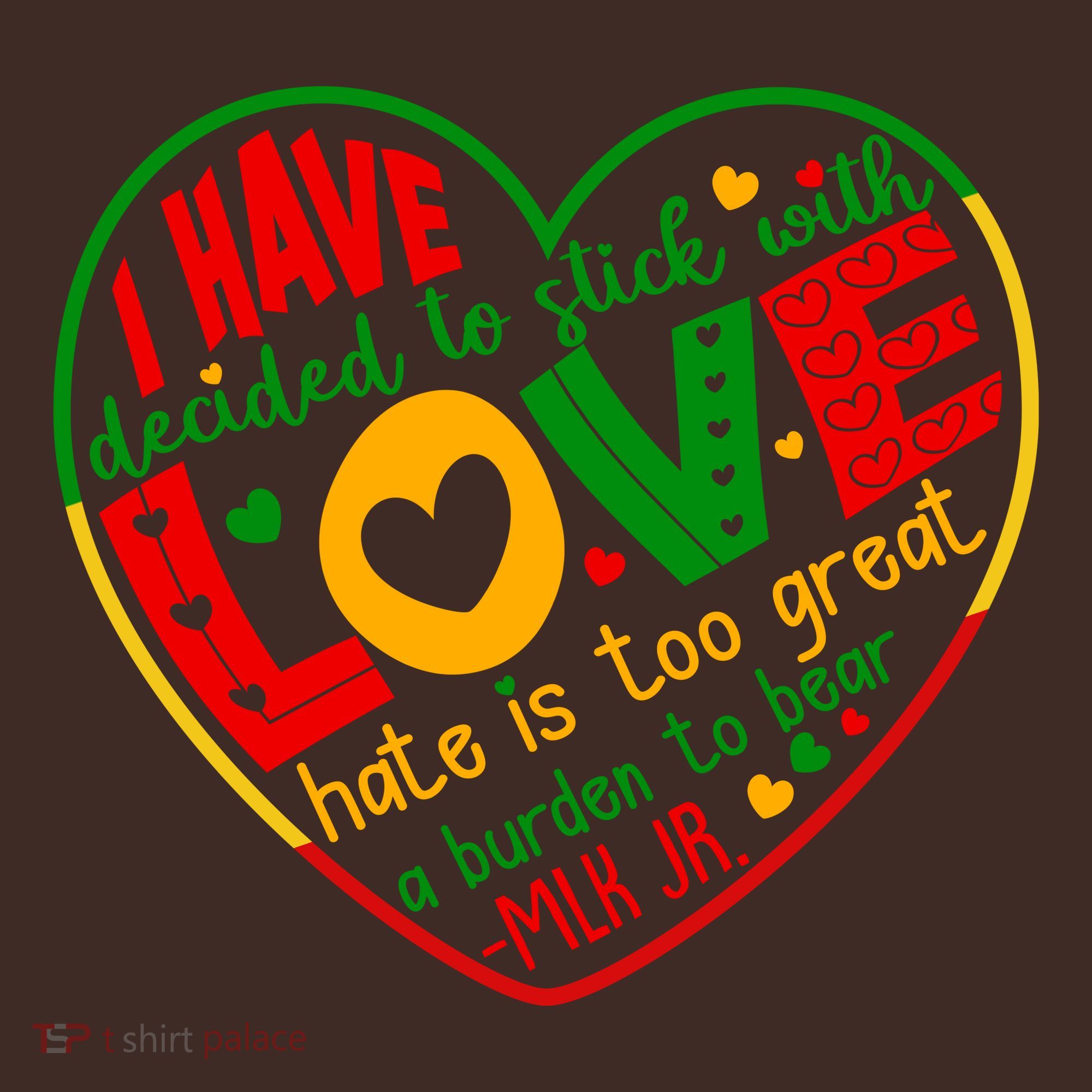 Mlk Jr I Have Decided To Stick With Love Hate Is Too Great Burden To Bear T-Shirt