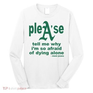 Mom Jeans Please Tell Me Why IM So Afraid Of Dying Alone Long Sleeve Shirt