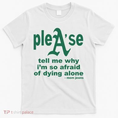 Mom Jeans Please Tell Me Why IM So Afraid Of Dying Alone T-Shirt