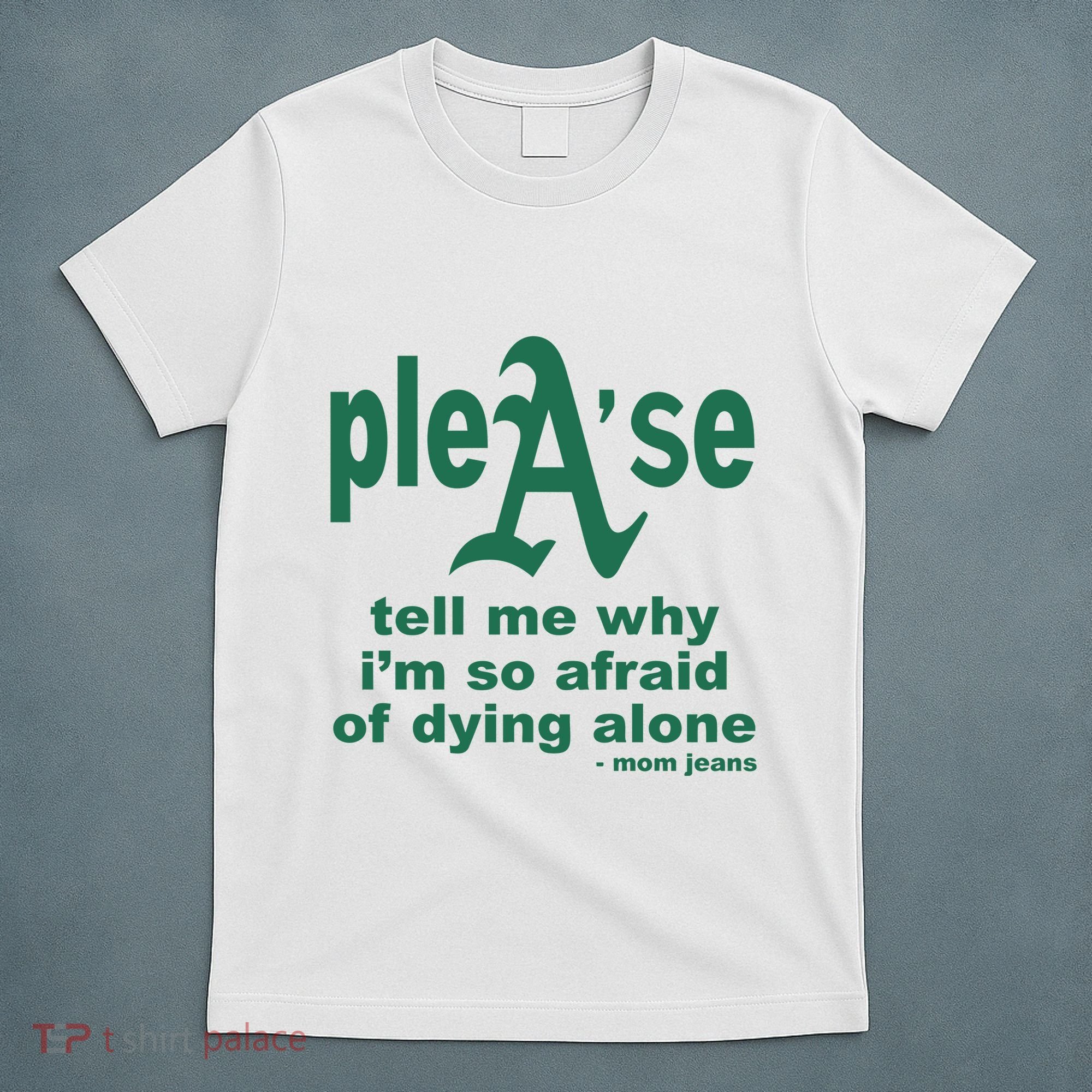 Mom Jeans Please Tell Me Why IM So Afraid Of Dying Alone T-Shirt