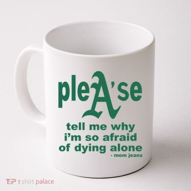 Mom Jeans Please Tell Me Why IM So Afraid Of Dying Alone Coffee Mug