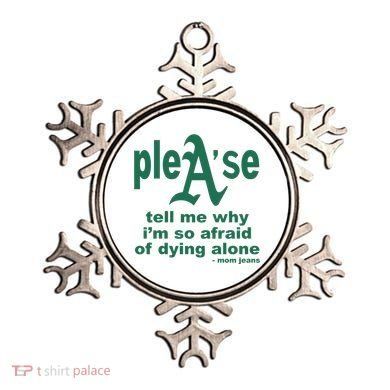 Mom Jeans Please Tell Me Why IM So Afraid Of Dying Alone Ornament