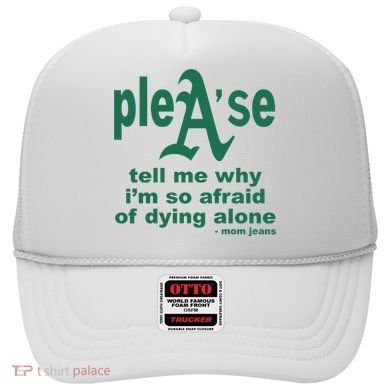 Mom Jeans Please Tell Me Why IM So Afraid Of Dying Alone Hat