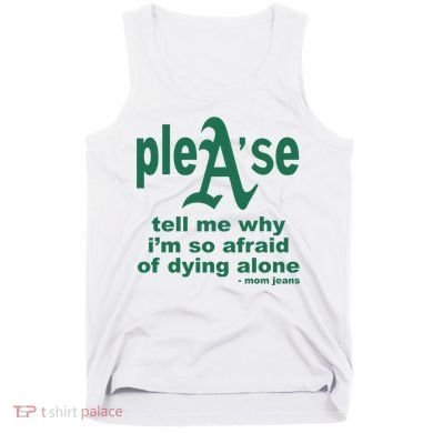 Mom Jeans Please Tell Me Why IM So Afraid Of Dying Alone Tank Top