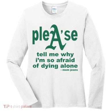 Mom Jeans Please Tell Me Why IM So Afraid Of Dying Alone Women's Long Sleeve Shirt