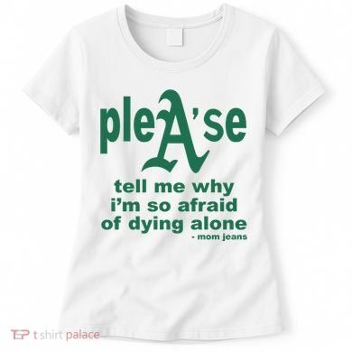 Mom Jeans Please Tell Me Why IM So Afraid Of Dying Alone Women's T-Shirt