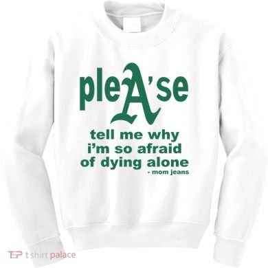 Mom Jeans Please Tell Me Why IM So Afraid Of Dying Alone Kids Sweatshirt