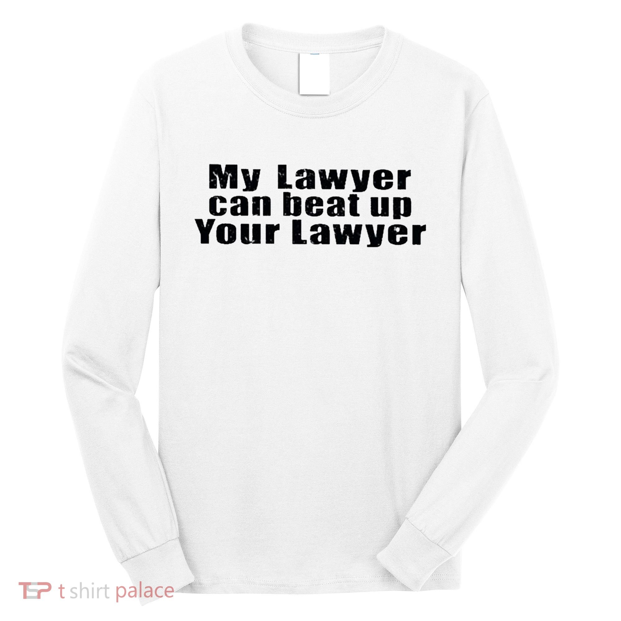 My Lawyer Can Beat Up Your Lawyer Long Sleeve Shirt