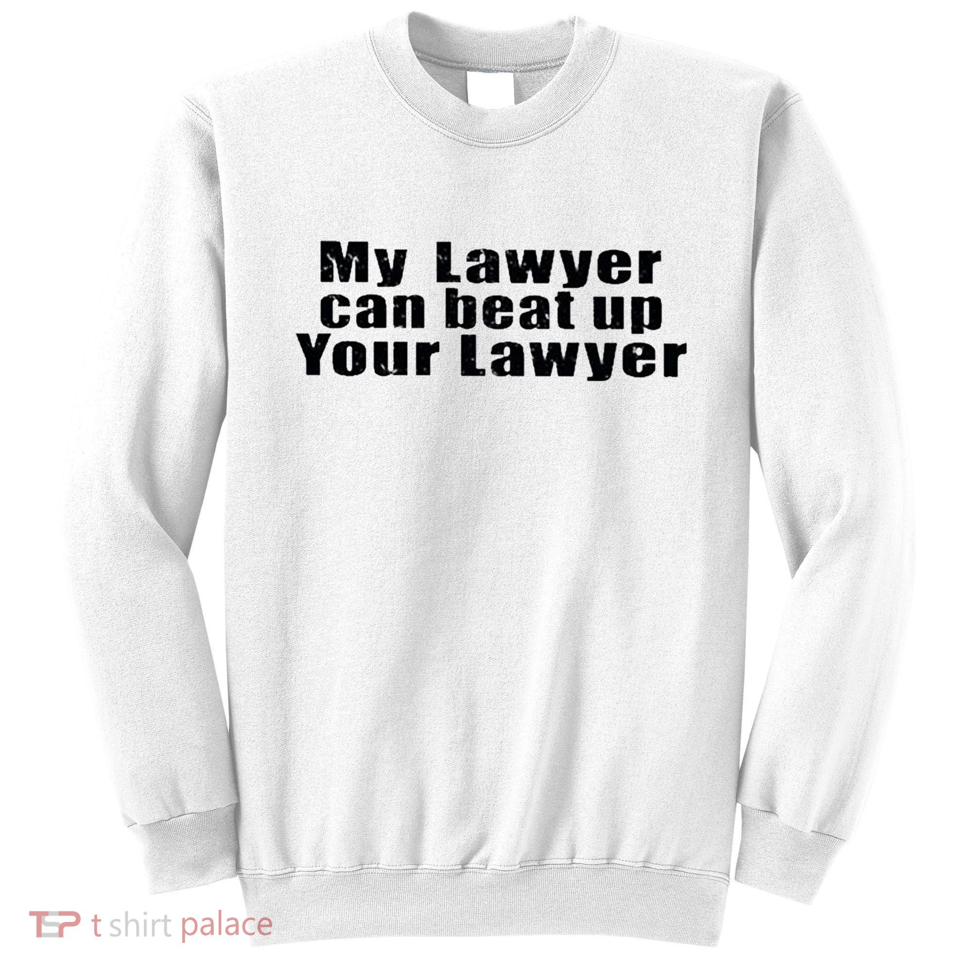 My Lawyer Can Beat Up Your Lawyer Sweatshirt