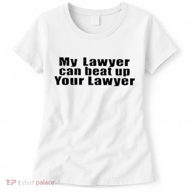 My Lawyer Can Beat Up Your Lawyer Women's T-Shirt