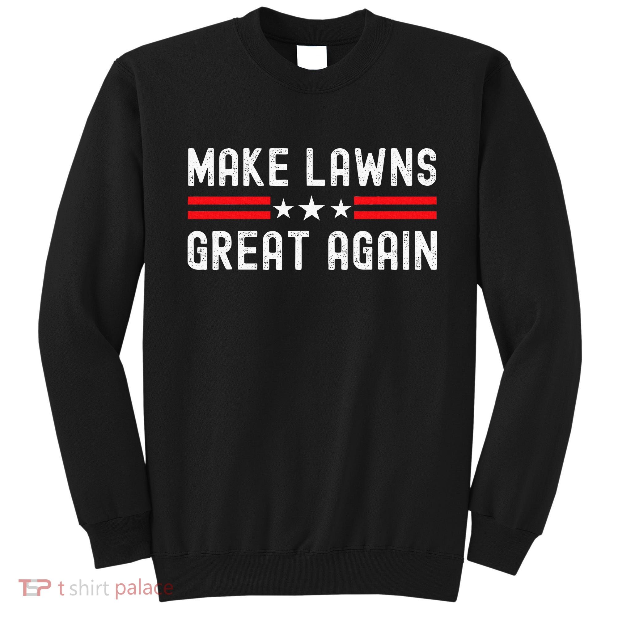 Make Lawns Great Again Funny Lawn Mower Dad Gardener Sweatshirt